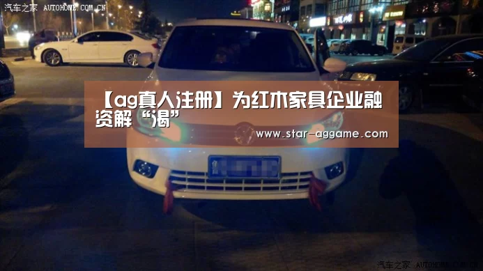 【ag真人注册】为红木家具企业融资解“渴”(图1) ag真人注册