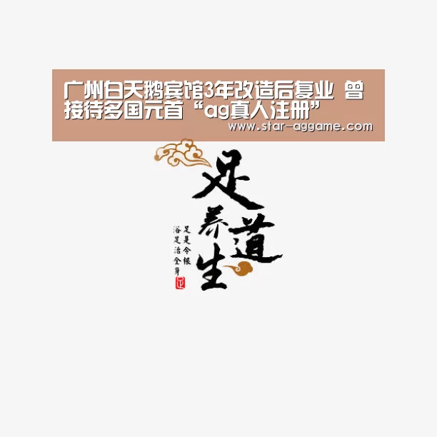 广州白天鹅宾馆3年改造后复业 曾接待多国元首“ag真人注册”(图3) ag真人入口