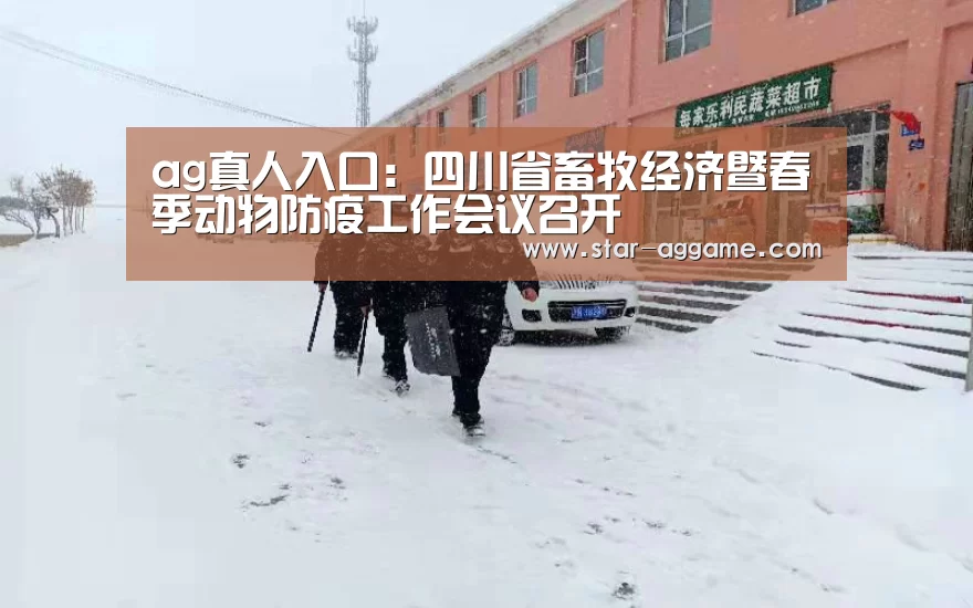 ag真人入口:四川省畜牧经济暨春季动物防疫工作会议召开(图2) ag真人入口
