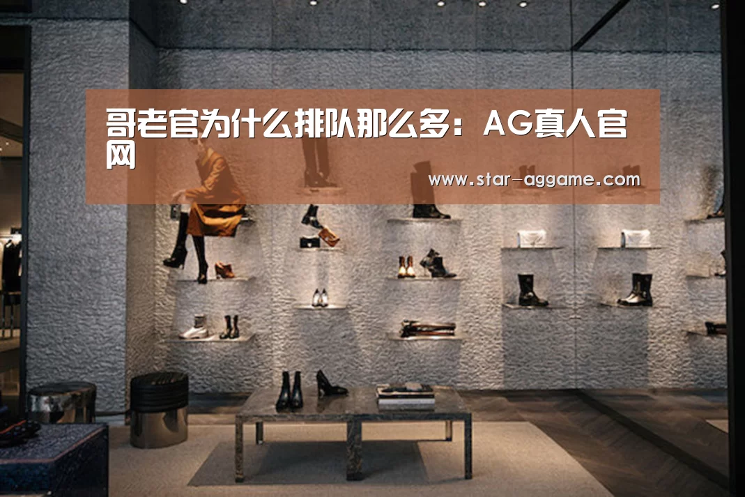 哥老官为什么排队那么多:AG真人官网(图2) ag真人入口