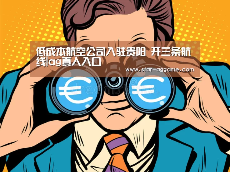 低成本航空公司入驻贵阳 开三条航线|ag真人入口(图1) ag真人