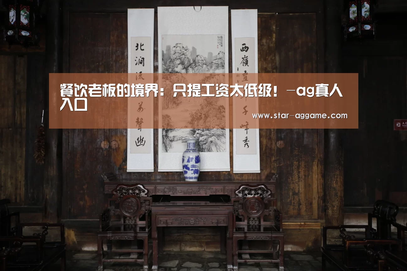 餐饮老板的境界:只提工资太低级!-ag真人入口(图3) ag真人入口