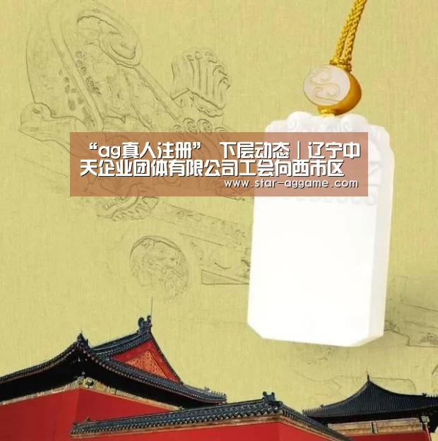 “ag真人注册”
下层动态|辽宁中天企业团体有限公司工会向西市区慈善总会捐钱35万元(图4) ag真人注册