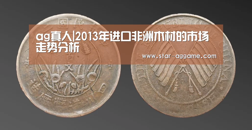 ag真人|2013年进口非洲木材的市场走势分析(图2) ag真人注册