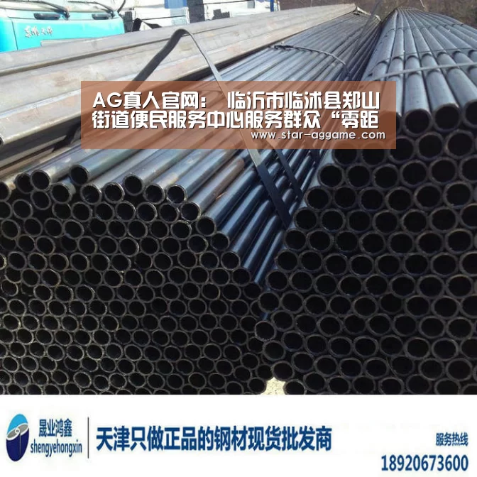 AG真人官网:
临沂市临沭县郑山街道便民服务中心服务群众“零距离”(图1) AG真人官网