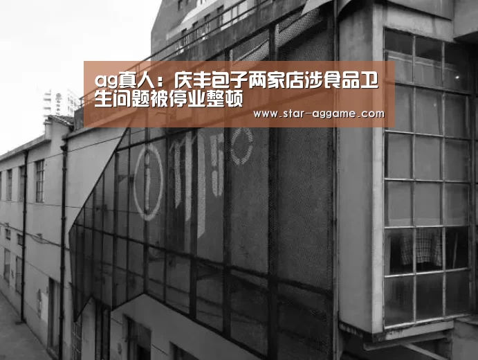 ag真人:庆丰包子两家店涉食品卫生问题被停业整顿(图2) AG真人官网