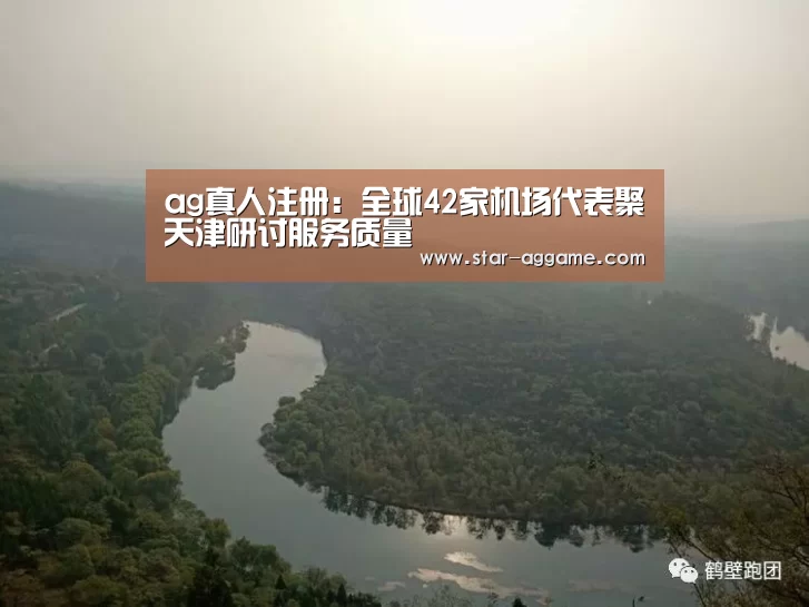 ag真人注册:全球42家机场代表聚天津研讨服务质量(图2) AG真人官网
