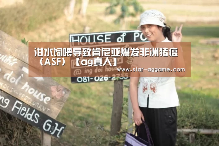 泔水饲喂导致肯尼亚爆发非洲猪瘟（ASF）【ag真人】