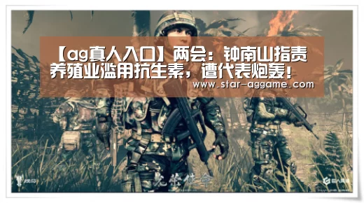 【ag真人入口】两会：钟南山指责养殖业滥用抗生素，遭代表炮轰